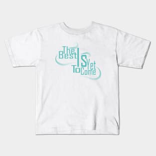 The Best Is Yet To Come Kids T-Shirt